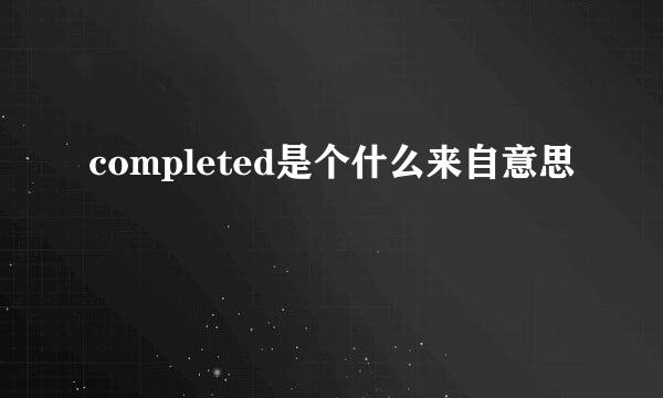 completed是个什么来自意思