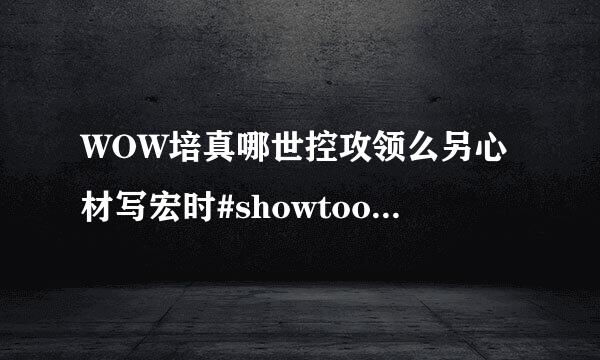 WOW培真哪世控攻领么另心材写宏时#showtool来自tip什么意思