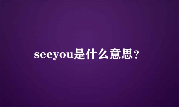 seeyou是什么意思？