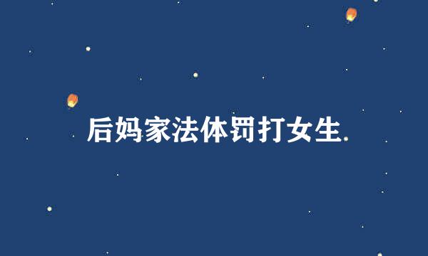 后妈家法体罚打女生