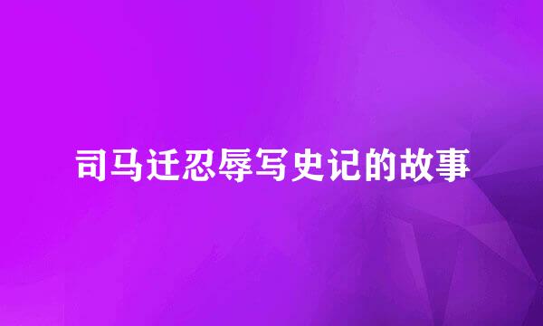 司马迁忍辱写史记的故事