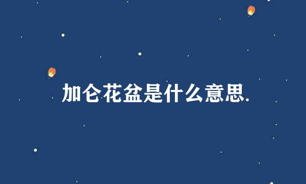 加仑花盆是什么意思