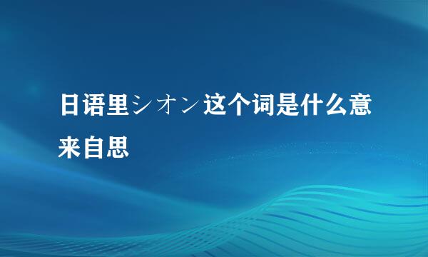 日语里シオン这个词是什么意来自思