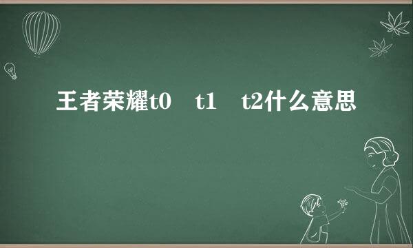 王者荣耀t0 t1 t2什么意思