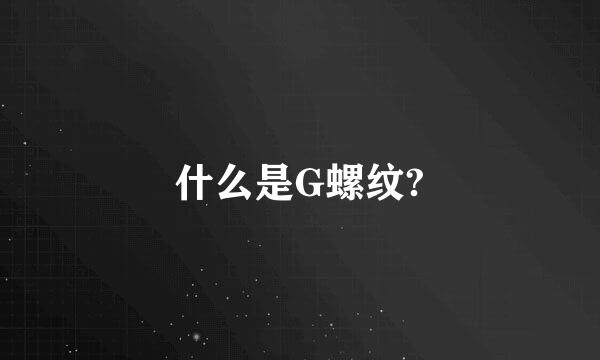 什么是G螺纹?