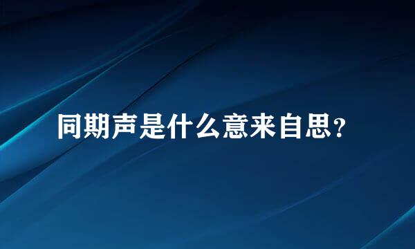 同期声是什么意来自思？
