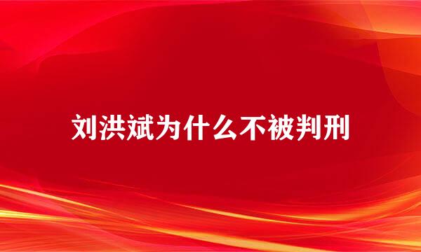 刘洪斌为什么不被判刑
