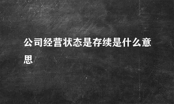 公司经营状态是存续是什么意思