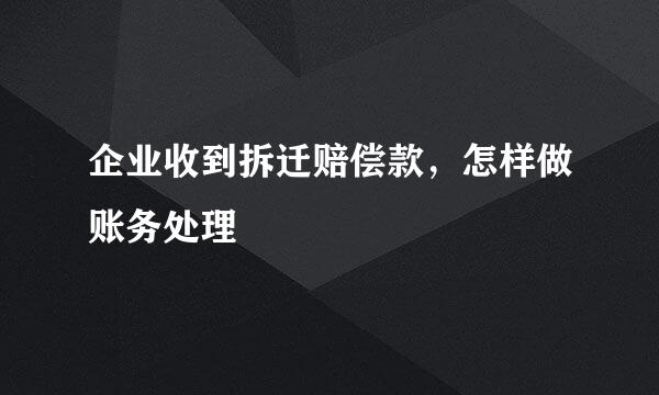 企业收到拆迁赔偿款，怎样做账务处理