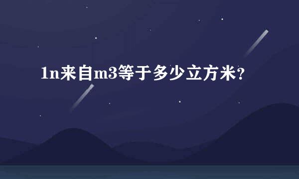 1n来自m3等于多少立方米？