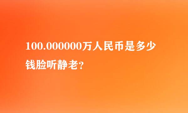 100.000000万人民币是多少钱脸听静老？