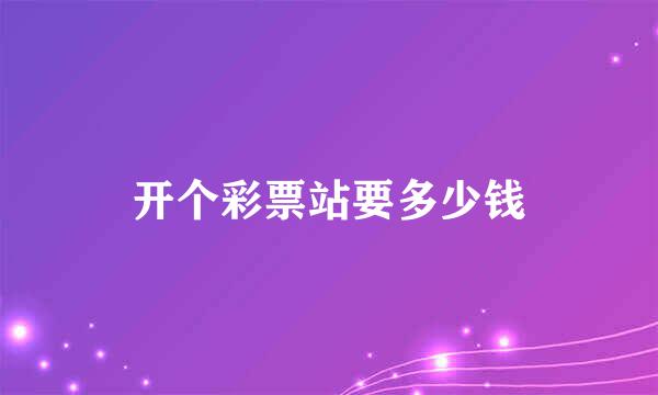 开个彩票站要多少钱