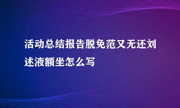 活动总结报告脱免范又无还刘述液额坐怎么写