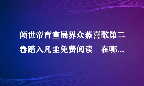 倾世帝育宣局界众蒸喜歌第二卷踏入凡尘免费阅读 在哪可以看到入v免费阅读的章节?