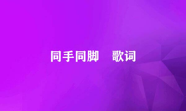 同手同脚 歌词