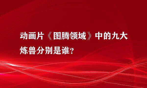 动画片《图腾领域》中的九大炼兽分别是谁？