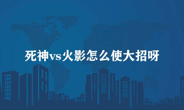 死神vs火影怎么使大招呀
