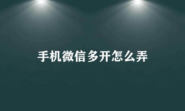 手机微信多开怎么弄