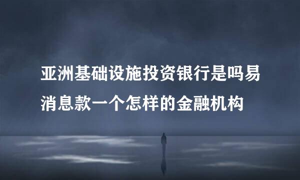 亚洲基础设施投资银行是吗易消息款一个怎样的金融机构