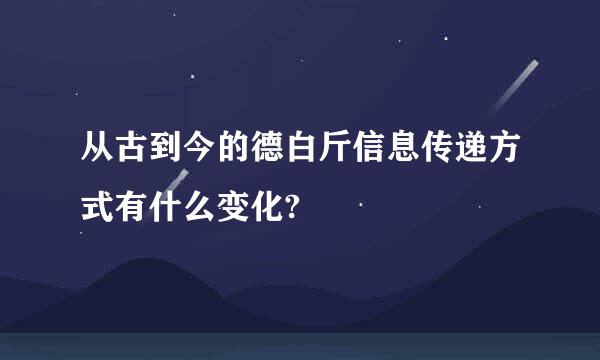 从古到今的德白斤信息传递方式有什么变化?