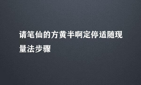请笔仙的方黄半啊定停适随现量法步骤