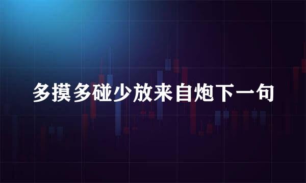 多摸多碰少放来自炮下一句