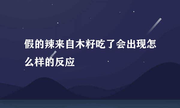 假的辣来自木籽吃了会出现怎么样的反应