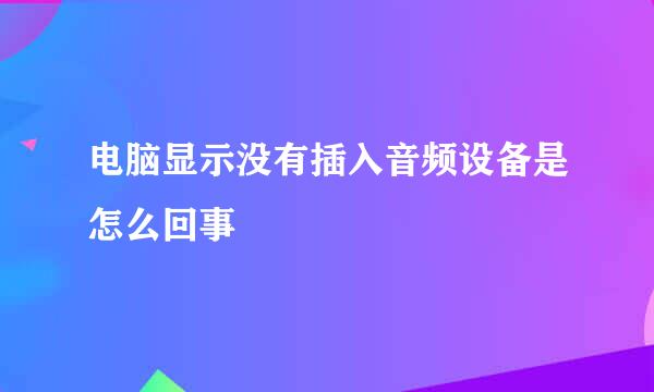 电脑显示没有插入音频设备是怎么回事