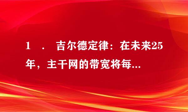 1 . 吉尔德定律：在未来25年，主干网的带宽将每六个月增加一倍。临求阳境散将整这告诉我们（）