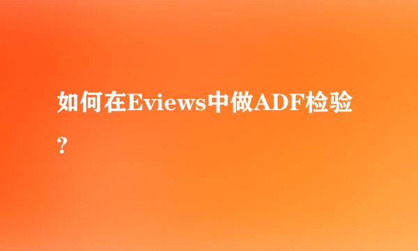 如何在Eviews中做ADF检验？