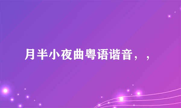 月半小夜曲粤语谐音，，