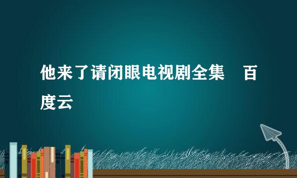他来了请闭眼电视剧全集 百度云