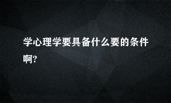 学心理学要具备什么要的条件啊?