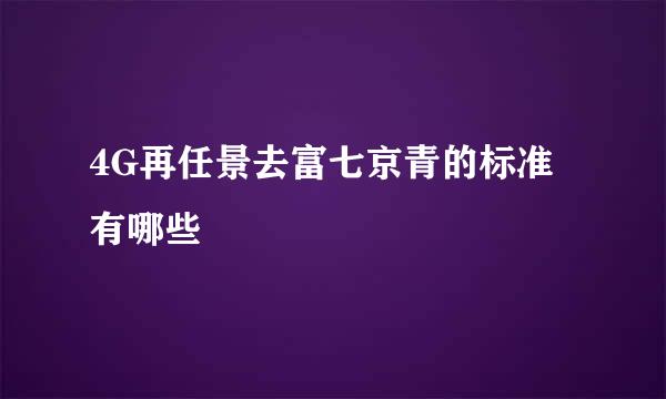 4G再任景去富七京青的标准有哪些