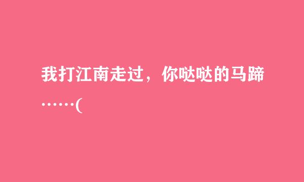 我打江南走过，你哒哒的马蹄……(