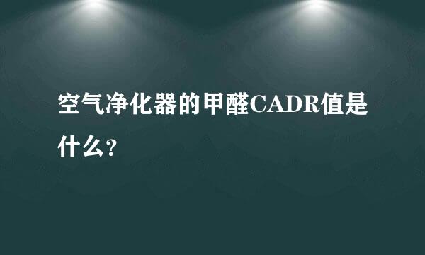 空气净化器的甲醛CADR值是什么？