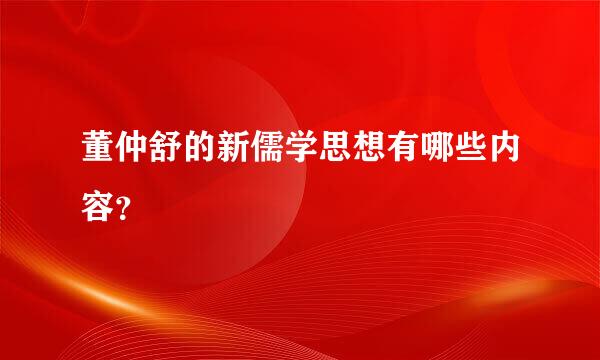 董仲舒的新儒学思想有哪些内容？