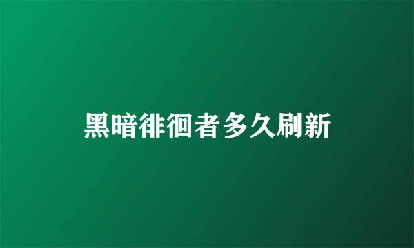 黑暗徘徊者多久刷新