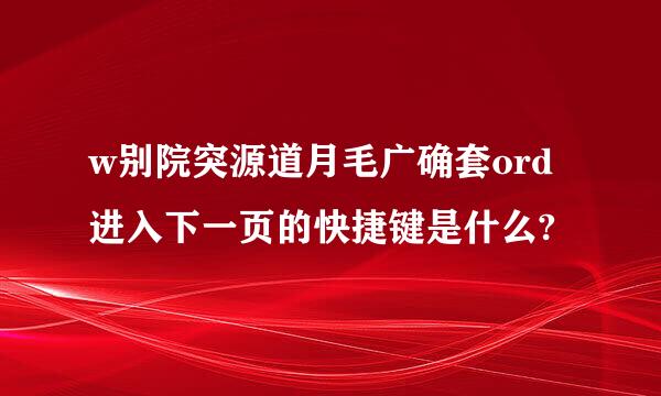 w别院突源道月毛广确套ord进入下一页的快捷键是什么?