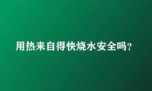 用热来自得快烧水安全吗？