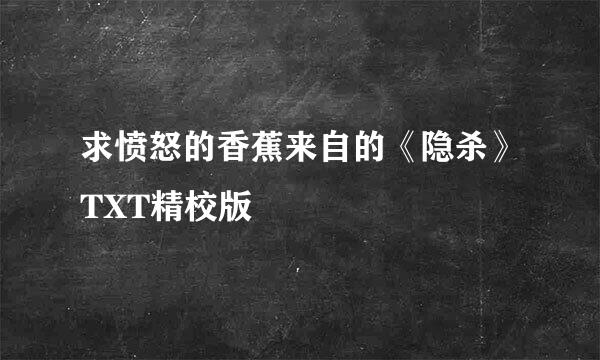 求愤怒的香蕉来自的《隐杀》TXT精校版