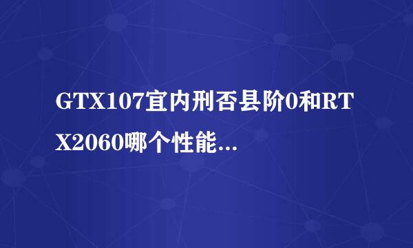 GTX107宜内刑否县阶0和RTX2060哪个性能比较好，哪个性价比比较高？