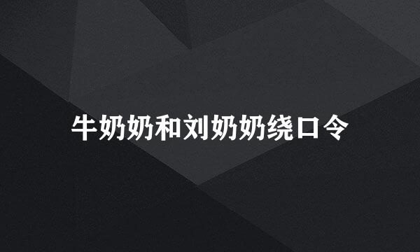 牛奶奶和刘奶奶绕口令