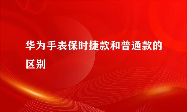 华为手表保时捷款和普通款的区别