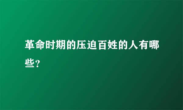 革命时期的压迫百姓的人有哪些？