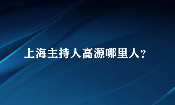 上海主持人高源哪里人？