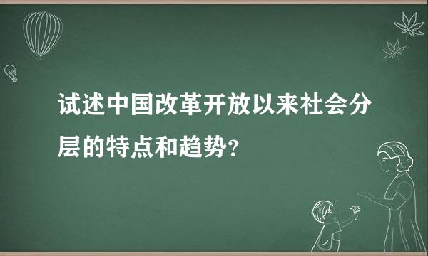 试述中国改革开放以来社会分层的特点和趋势？