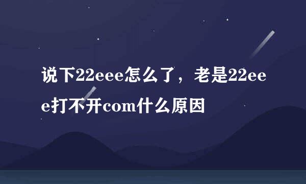 说下22eee怎么了，老是22eee打不开com什么原因