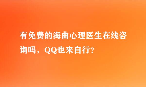 有免费的海曲心理医生在线咨询吗，QQ也来自行？