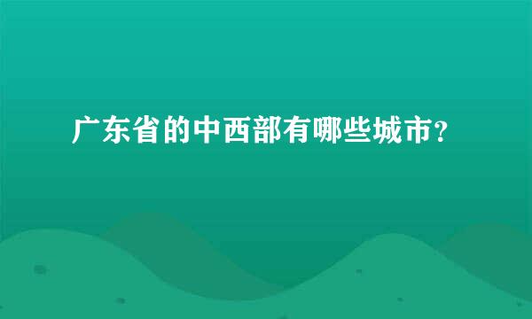 广东省的中西部有哪些城市？